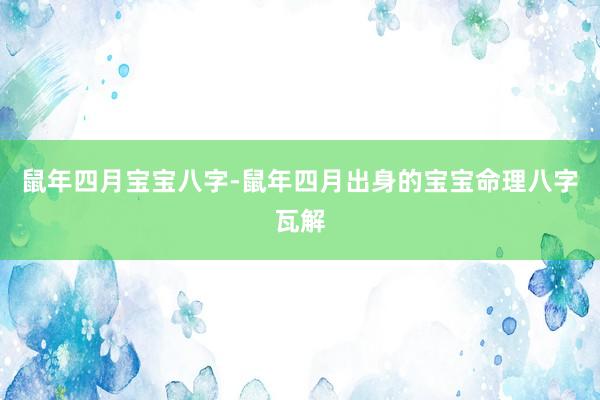 鼠年四月宝宝八字-鼠年四月出身的宝宝命理八字瓦解