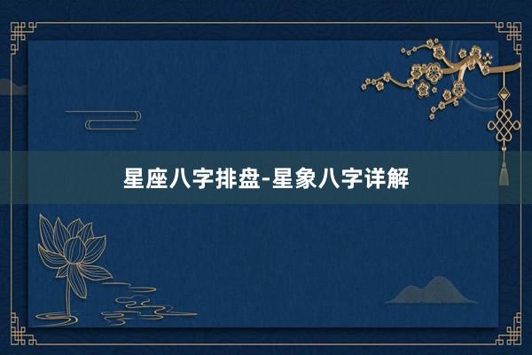 星座八字排盘-星象八字详解